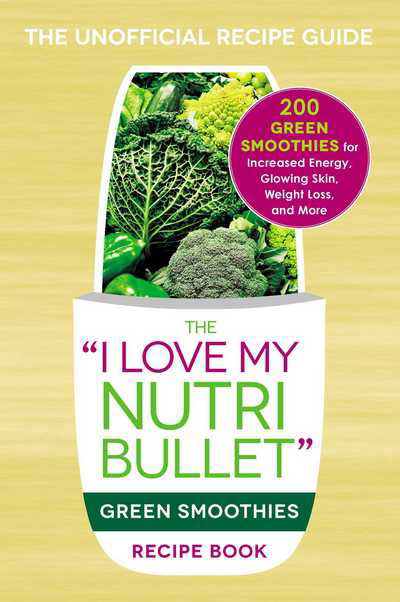 The I Love My NutriBullet Green Smoothies Recipe Book: 200 Healthy Smoothie Recipes for Weight Loss, Heart Health, Improved Mood, and More - "I Love My" Series - Adams Media - Boeken - Adams Media Corporation - 9781440598425 - 2 september 2016