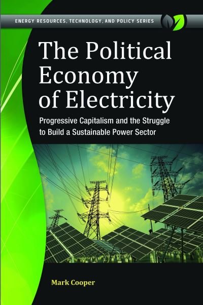 Cover for Mark Cooper · The Political Economy of Electricity: Progressive Capitalism and the Struggle to Build a Sustainable Power Sector (Innbunden bok) (2017)