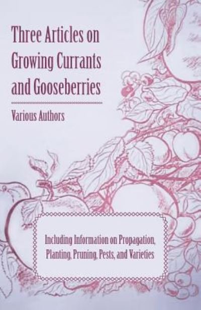 Cover for Three Articles on Growing Currants and Gooseberries - Including Information on Propagation, Planting, Pruning, Pests, Varieties (Pocketbok) (2011)