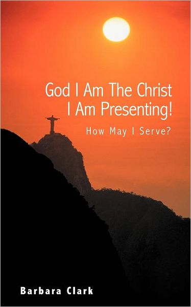 Cover for Barbara Clark · God I Am the Christ I Am Presenting!: How May I Serve? (Paperback Book) (2012)