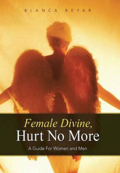 Cover for Blanca Beyar · Female Divine, Hurt No More: A Guide for Women and Men (Innbunden bok) (2014)