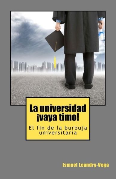 Cover for Ismael Leandry-vega · La Universidad, !vaya Timo!: El Fin De La Burbuja Universitaria (Paperback Book) (2012)
