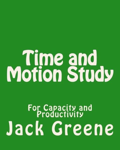 Cover for Jack Greene · Time and Motion Study: for Capacity and Productivity (Pocketbok) (2013)