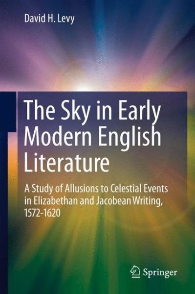 Cover for David H. Levy · The Sky in Early Modern English Literature: A Study of Allusions to Celestial Events in Elizabethan and Jacobean Writing, 1572-1620 (Paperback Bog) [2011 edition] (2014)