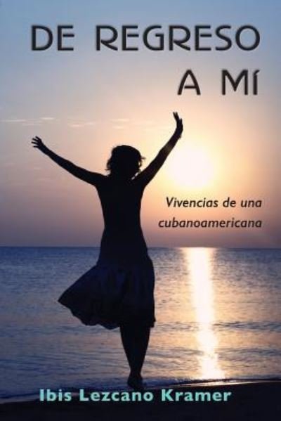 Cover for Ibis Lezcano Kramer · De Regreso a Mi: Vivencias De Una Cubanoamericana (Paperback Book) (2014)