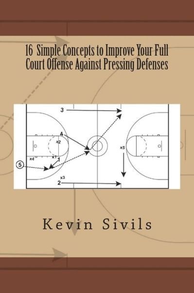 Cover for Kevin Sivils · 16 Simple Concepts to Improve Your Full Court Offense Against Pressing Defenses (Paperback Book) (2014)
