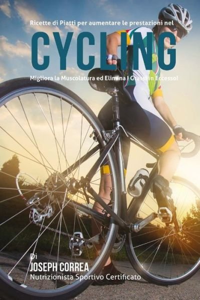 Cover for Correa (Nutrizionista Sportivo Certifica · Ricette Di Piatti Per Aumentare Le Prestazioni Nel Cycling: Migliora La Muscolatura Ed Elimina I Grassi in Eccesso! (Paperback Book) (2015)