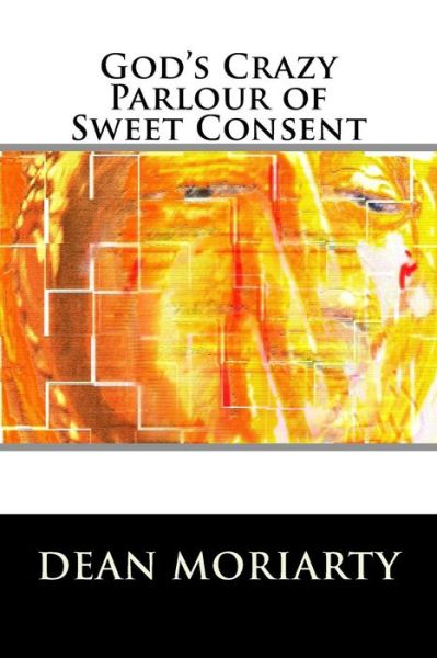 God's Crazy Parlour of Sweet Consent: the Book of Ning-ning - Dean Moriarty - Książki - Createspace - 9781512264425 - 19 maja 2015