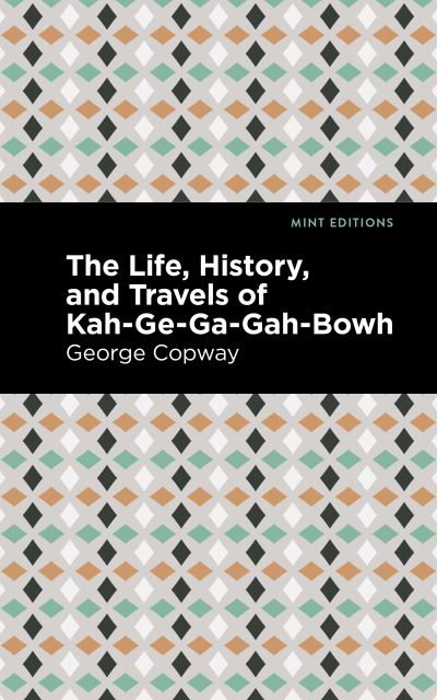 Cover for George Copway · The Life, History and Travels of Kah-Ge-Ga-Gah-Bowh - Mint Editions (Paperback Book) (2021)