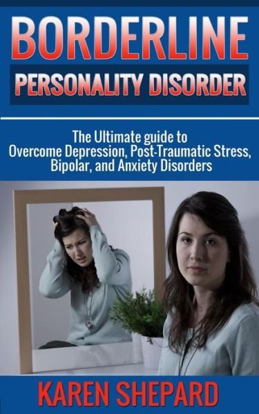 Karen Shepard · Borderline Personality Disorder: : the Ultimate Guide to Overcome Depression, Post Traumatic Stress, Bipolar, and Anxiety Disorders (Pocketbok) (2015)
