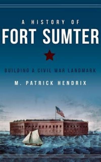 Cover for M Patrick Hendrix · A History of Fort Sumter (Hardcover Book) (2014)