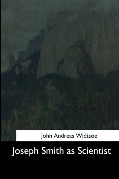 Joseph Smith as Scientist - John A Widtsoe - Books - Createspace Independent Publishing Platf - 9781544634425 - March 16, 2017