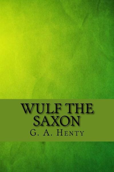 Wulf the Saxon - G A Henty - Książki - Createspace Independent Publishing Platf - 9781547109425 - 2 czerwca 2017