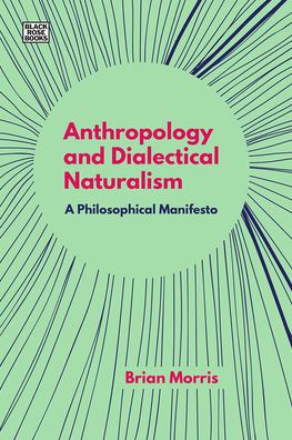 Anthropology and Dialectical Naturalism - A Philosophical Manifesto - Brian Morris - Bøger - Black Rose Books - 9781551647425 - 1. august 2021