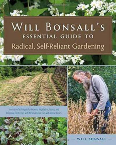 Cover for Will Bonsall · Will Bonsall's Essential Guide to Radical, Self-Reliant Gardening: Innovative Techniques for Growing Vegetables, Grains, and Perennial Food Crops with Minimal Fossil Fuel and Animal Inputs (Taschenbuch) (2015)