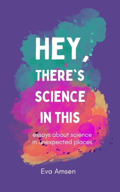 Hey, There's Science In This: Essays about science in unexpected places - Eva Amsen - Böcker - easternblot books - 9781738493425 - 28 mars 2024