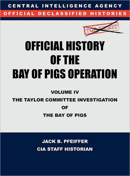 Cover for Jack B. Pfeiffer · Cia Official History of the Bay of Pigs Invasion, Volume Iv: the Taylor Committee Investigation of the Bay of Pigs (Hardcover Book) (2011)