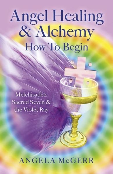 Cover for Angela McGerr · Angel Healing &amp; Alchemy - How to Begin: Melchisadec, Sacred Seven &amp; the Violet Ray (Taschenbuch) (2015)
