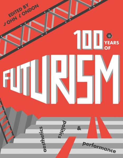 Cover for John London · One Hundred Years of Futurism: Aesthetics, Politics and Performance (Hardcover Book) (2018)