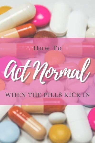 How to Act Normal When the Pills Kick in - Tired of Working - Boeken - Independently Published - 9781798640425 - 3 maart 2019