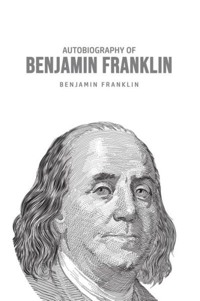 Autobiography of Benjamin Franklin - Benjamin Franklin - Libros - Mary Publishing Company - 9781800606425 - 25 de junio de 2020