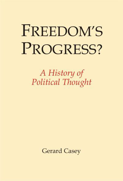 Freedom's Progress?: A History of Political Thought - Gerard Casey - Książki - Imprint Academic - 9781845409425 - 1 września 2017