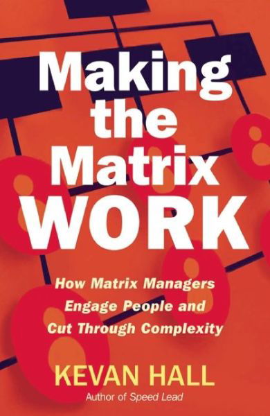 Making the Matrix Work: How Matrix Managers Engage People and Cut Through Complexity - Kevan Hall - Kirjat - John Murray Press - 9781904838425 - torstai 7. helmikuuta 2013