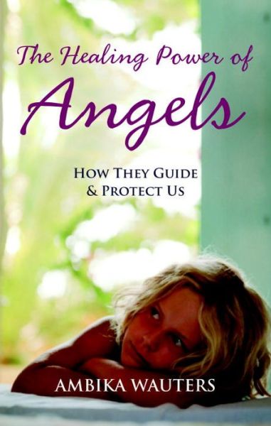 Cover for Ambika Wauters · The Healing Power of Angels: How They Guide and Protect Us (Paperback Book) (2011)