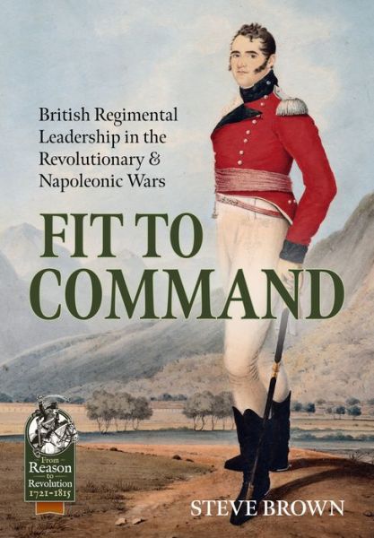 Cover for Steve Brown · Fit to Command: British Regimental Leadership in the Revolutionary &amp; Napoleonic Wars - From Reason to Revolution (Taschenbuch) (2023)