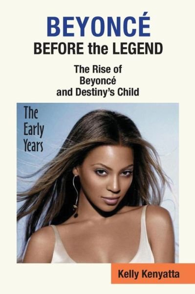 Cover for Kelly Kenyatta · Beyonce: Before the Legend - the Rise of Beyonce' and Destiny's Child (The Early Years) (Paperback Book) (2013)