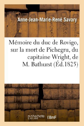 Cover for Savary-a-j-m-r · Memoire Du Duc De Rovigo, Sur La Mort De Pichegru, Du Capitaine Wright, De M. Bathurst (Paperback Book) [French edition] (2013)