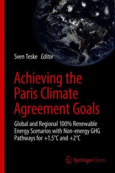 Cover for Teske  Sven · Achieving the Paris Climate Agreement Goals: Global and Regional 100% Renewable Energy Scenarios with Non-energy GHG Pathways for +1.5 DegreesC and +2 DegreesC (Hardcover Book) [1st ed. 2019 edition] (2019)
