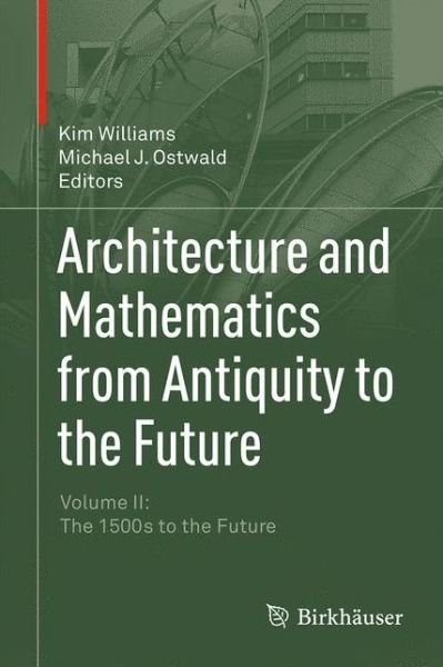 Architecture and Mathematics from Antiquity to the Future: Volume II: The 1500s to the Future - Kim Williams - Libros - Birkhauser Verlag AG - 9783319001425 - 11 de marzo de 2015