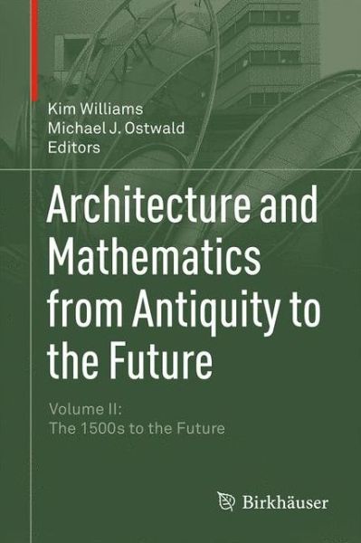 Architecture and Mathematics from Antiquity to the Future: Volume II: The 1500s to the Future - Kim Williams - Bøger - Birkhauser Verlag AG - 9783319001425 - 11. marts 2015