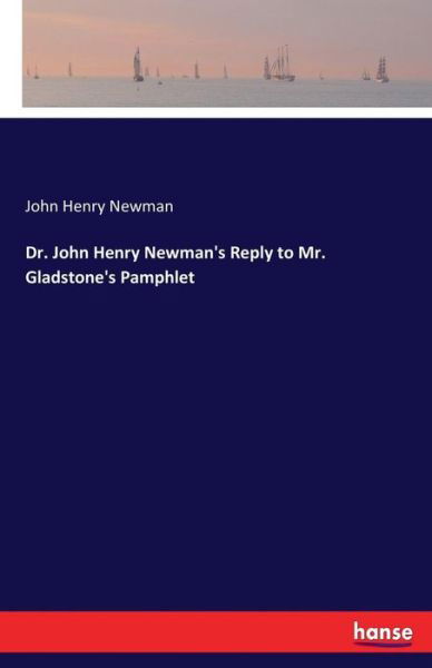 Dr. John Henry Newman's Reply to Mr. Gladstone's Pamphlet - John Henry Newman - Books - Hansebooks - 9783337090425 - July 1, 2017