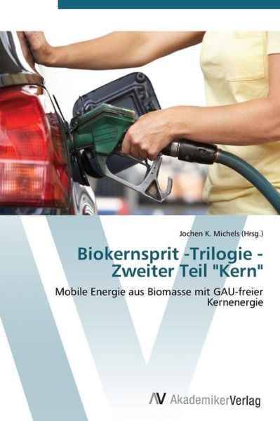 Biokernsprit -trilogie - Zweiter Teil "Kern": Mobile Energie Aus Biomasse Mit Gau-freier Kernenergie - Jochen K. Michels (Hrsg.) - Books - AV Akademikerverlag - 9783639389425 - February 28, 2012