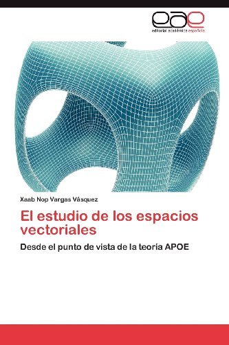 Cover for Xaab Nop Vargas Vásquez · El Estudio De Los Espacios Vectoriales: Desde El Punto De Vista De La Teoría Apoe (Paperback Book) [Spanish edition] (2012)