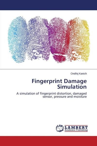 Cover for Ondrej Kanich · Fingerprint Damage Simulation: a Simulation of Fingerprint Distortion, Damaged Sensor, Pressure and Moisture (Taschenbuch) (2014)