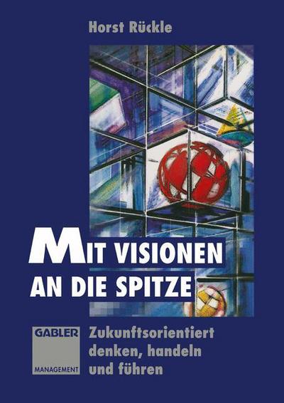 Horst Ruckle · Mit Visionen an Die Spitze: Zukunftsorientiert Denken, Handeln Und Fuhren (Paperback Book) [Softcover Reprint of the Original 1st 1994 edition] (2014)