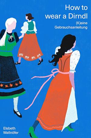 Cover for Elsbeth Wallnöfer · How to wear a Dirndl: (K)eine Gebrauchsanleitung. Die lebenslustige Selbstbefreiung eines Kleidungsstücks (Book) (2024)