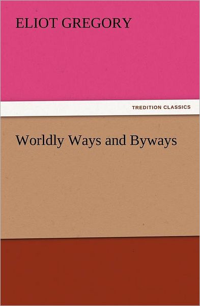 Cover for Eliot Gregory · Worldly Ways and Byways (Tredition Classics) (Paperback Book) (2011)