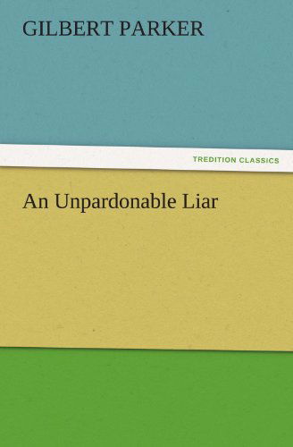 Cover for Gilbert Parker · An Unpardonable Liar (Tredition Classics) (Taschenbuch) (2011)