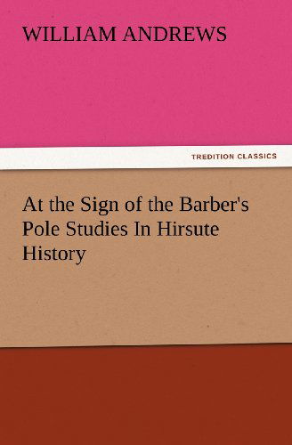 At the Sign of the Barber's Pole Studies in Hirsute History (Tredition Classics) - William Andrews - Böcker - tredition - 9783847234425 - 24 februari 2012