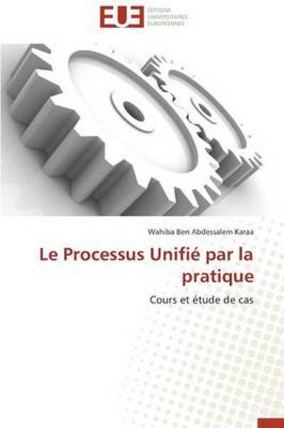 Cover for Wahiba Ben Abdessalem Karaa · Le Processus Unifié Par La Pratique: Cours et Étude De Cas (Paperback Book) [French edition] (2018)