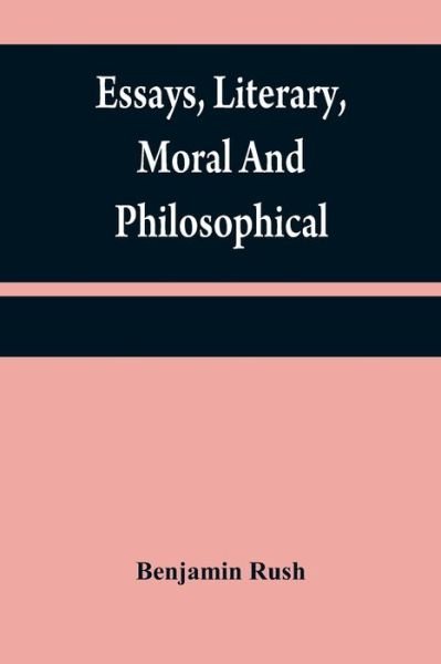 Essays, literary, moral and philosophical - Benjamin Rush - Kirjat - Alpha Edition - 9789354840425 - keskiviikko 21. heinäkuuta 2021