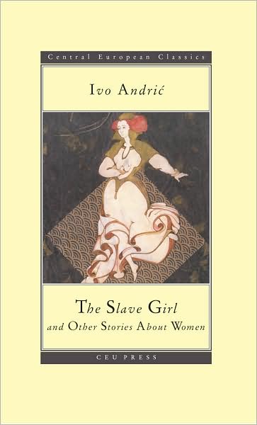 Cover for Ivo Andric · The Slave Girl: and Other Stories About Women - CEU Press Classics (Paperback Book) (2009)