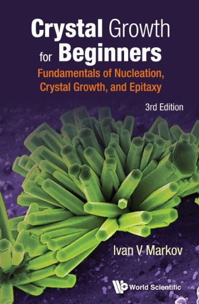 Cover for Markov, Ivan Vesselinov (Bulgarian Academy Of Sciences, Bulgaria) · Crystal Growth For Beginners: Fundamentals Of Nucleation, Crystal Growth And Epitaxy (Hardcover Book) [Third, 3 Revised edition] (2017)