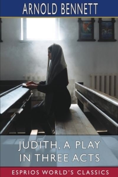 Judith, a Play in Three Acts (Esprios Classics) - Arnold Bennett - Livros - Blurb - 9798210038425 - 26 de abril de 2024