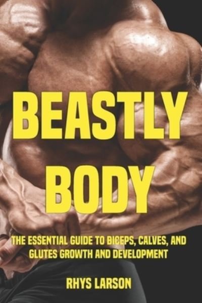Cover for Rhys Larson · Beastly Body: The Essential Guide to Biceps, Calves, and Glutes Growth and Development - Beastly Body (Pocketbok) (2022)
