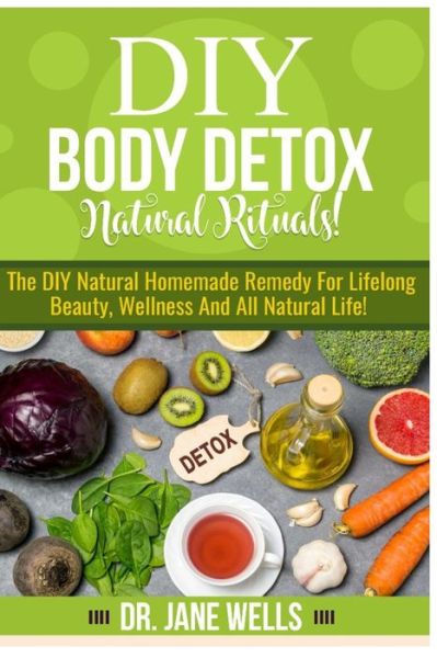 Cover for Jane Wells · DIY Body Detox Natural Rituals!: The DIY Natural Homemade Remedy for Lifelong Beauty, Wellness and All-Natural Life! (Paperback Book) (2021)